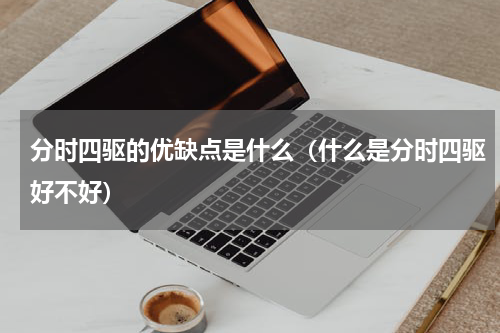 分时四驱的优缺点是什么（什么是分时四驱好不好）