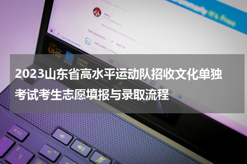 2023山东省高水平运动队招收文化单独考试考生志愿填报与录取流程