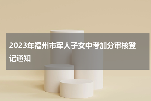 2023年福州市军人子女中考加分审核登记通知
