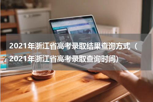 2021年浙江省高考录取结果查询方式（2021年浙江省高考录取查询时间）