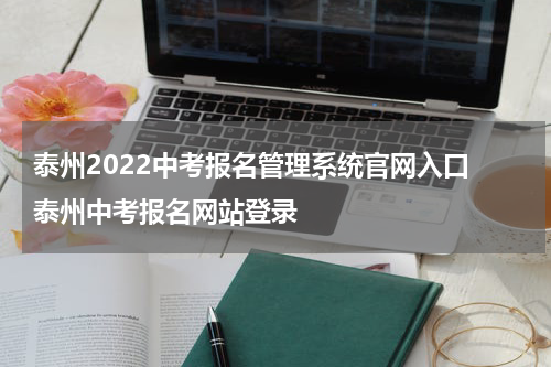 泰州2022中考报名管理系统官网入口 泰州中考报名网站登录