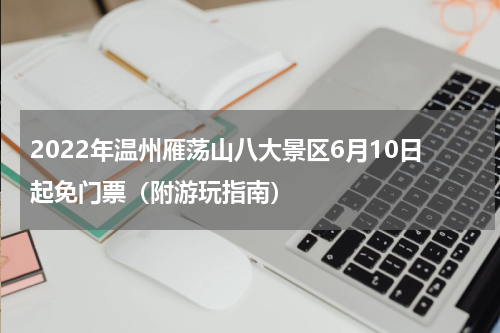 2022年温州雁荡山八大景区6月10日起免门票（附游玩指南）