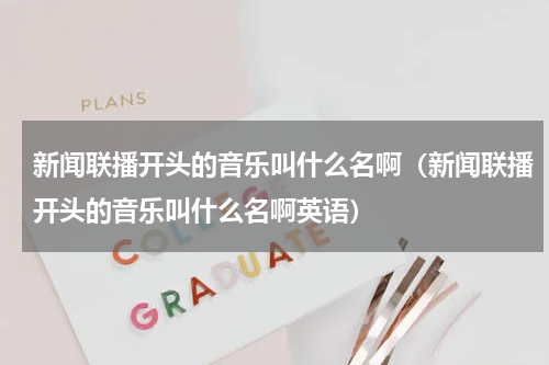 新闻联播开头的音乐叫什么名啊（新闻联播开头的音乐叫什么名啊英语）