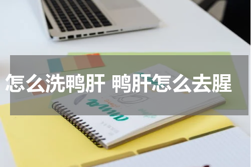 怎么洗鸭肝 鸭肝怎么去腥