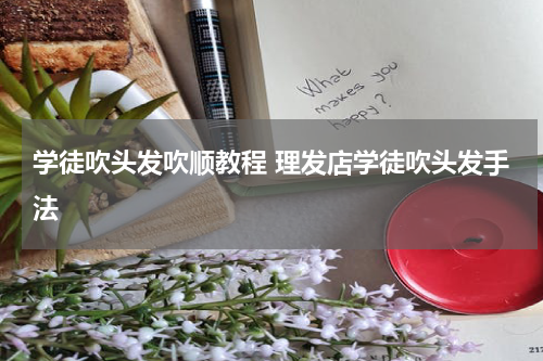 学徒吹头发吹顺教程 理发店学徒吹头发手法