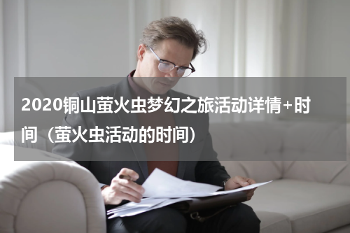 2020铜山萤火虫梦幻之旅活动详情+时间（萤火虫活动的时间）