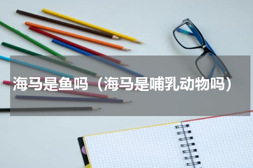 海马是鱼吗（海马是哺乳动物吗）