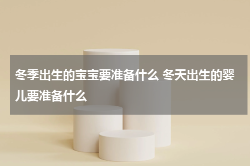 冬季出生的宝宝要准备什么 冬天出生的婴儿要准备什么