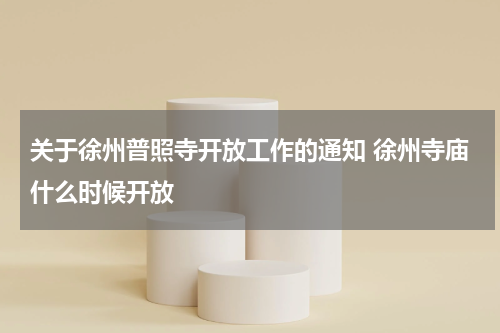 关于徐州普照寺开放工作的通知 徐州寺庙什么时候开放