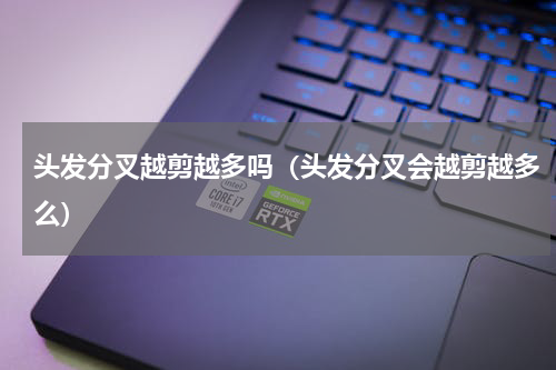头发分叉越剪越多吗（头发分叉会越剪越多么）