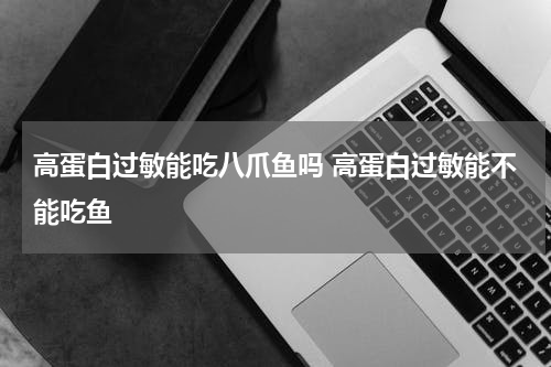 高蛋白过敏能吃八爪鱼吗 高蛋白过敏能不能吃鱼
