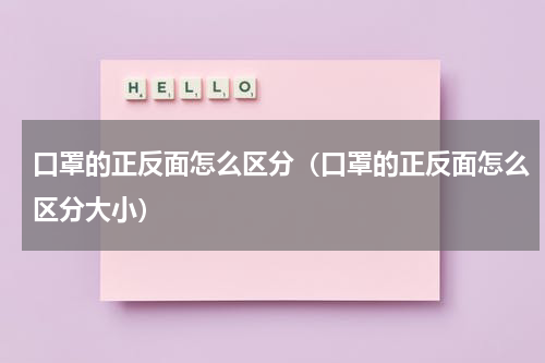 口罩的正反面怎么区分（口罩的正反面怎么区分大小）