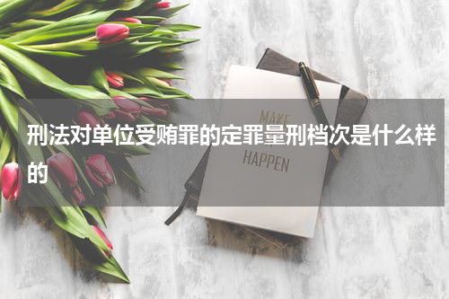刑法对单位受贿罪的定罪量刑档次是什么样的