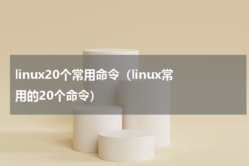 linux20个常用命令（linux常用的20个命令）