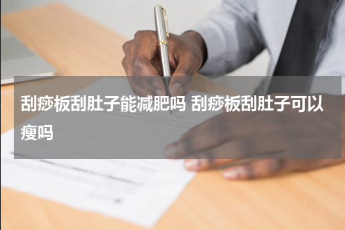 刮痧板刮肚子能减肥吗 刮痧板刮肚子可以瘦吗