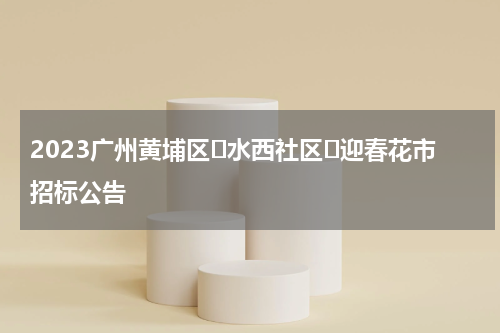 2023广州黄埔区​水西社区​迎春花市招标公告