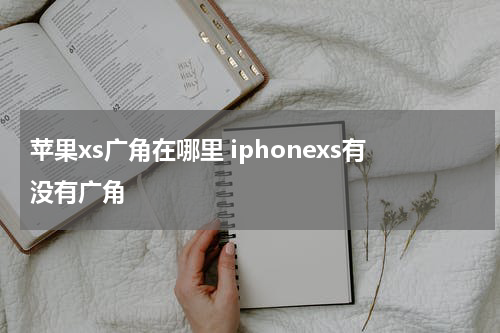 苹果xs广角在哪里 iphonexs有没有广角
