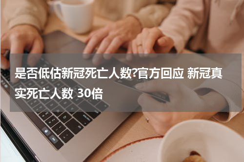 是否低估新冠死亡人数?官方回应 新冠真实死亡人数 30倍