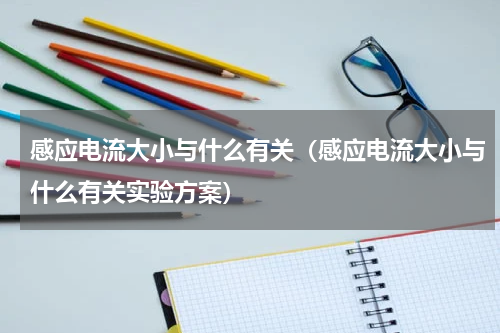 感应电流大小与什么有关（感应电流大小与什么有关实验方案）