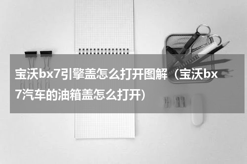 宝沃bx7引擎盖怎么打开图解（宝沃bx7汽车的油箱盖怎么打开）