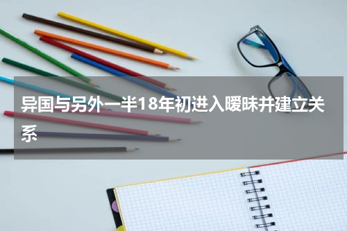 异国与另外一半18年初进入暧昧并建立关系