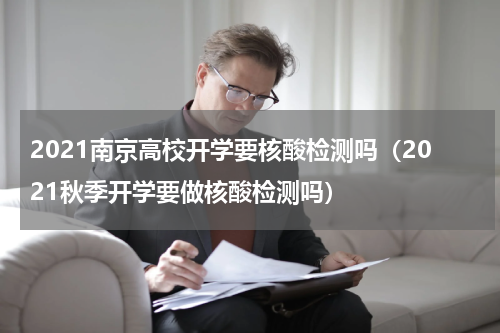 2021南京高校开学要核酸检测吗（2021秋季开学要做核酸检测吗）