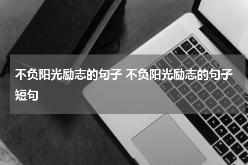 不负阳光励志的句子 不负阳光励志的句子短句