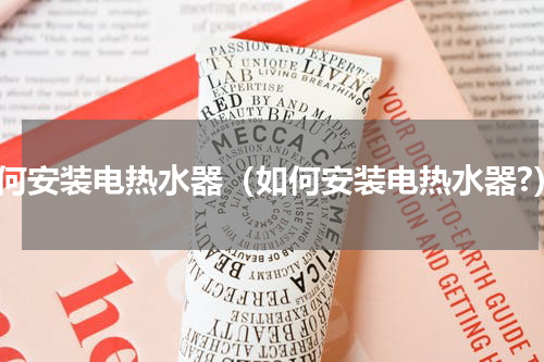 如何安装电热水器（如何安装电热水器?）