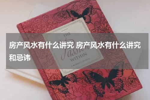 房产风水有什么讲究 房产风水有什么讲究和忌讳