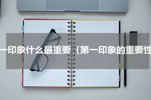 第一印象什么最重要（第一印象的重要性）