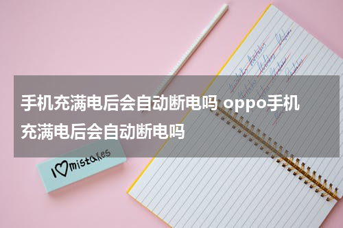 手机充满电后会自动断电吗 oppo手机充满电后会自动断电吗