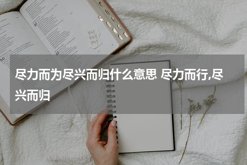 尽力而为尽兴而归什么意思 尽力而行,尽兴而归