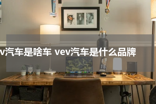 vev汽车是啥车 vev汽车是什么品牌