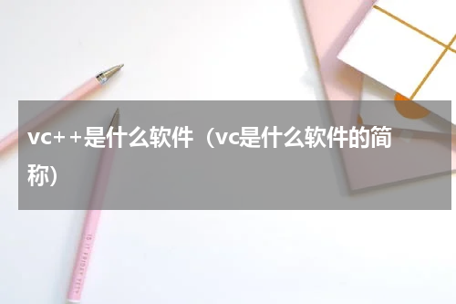 vc++是什么软件（vc是什么软件的简称）