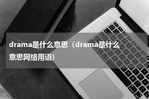 drama是什么意思（drama是什么意思网络用语）