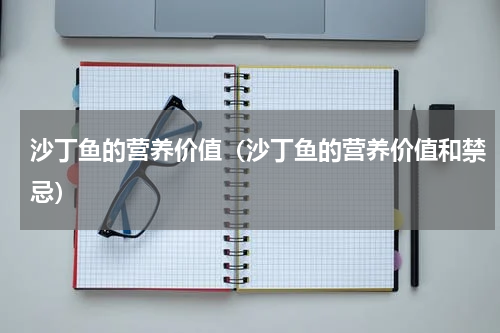 沙丁鱼的营养价值（沙丁鱼的营养价值和禁忌）