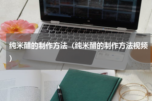 纯米醋的制作方法（纯米醋的制作方法视频）