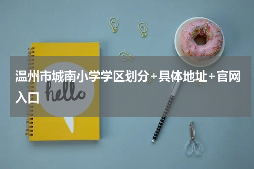 温州市城南小学学区划分+具体地址+官网入口