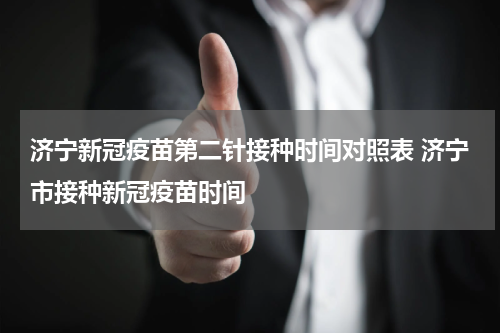 济宁新冠疫苗第二针接种时间对照表 济宁市接种新冠疫苗时间