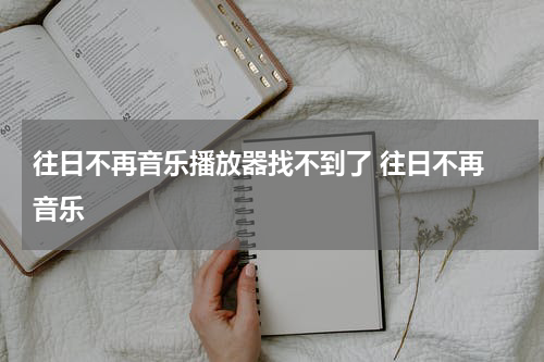 往日不再音乐播放器找不到了 往日不再 音乐