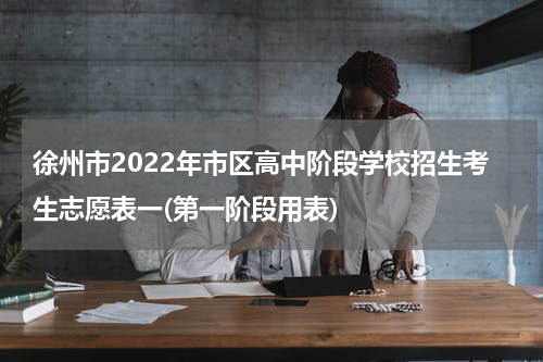 徐州市2022年市区高中阶段学校招生考生志愿表一(第一阶段用表)