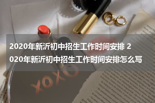2020年新沂初中招生工作时间安排 2020年新沂初中招生工作时间安排怎么写