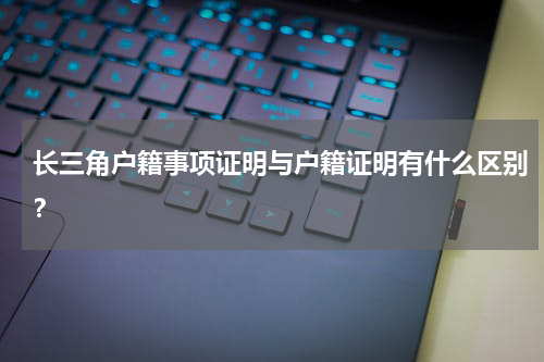 长三角户籍事项证明与户籍证明有什么区别？