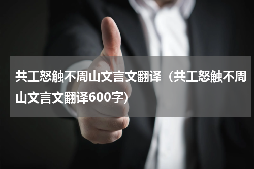 共工怒触不周山文言文翻译（共工怒触不周山文言文翻译600字）