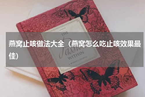 燕窝止咳做法大全（燕窝怎么吃止咳效果最佳）