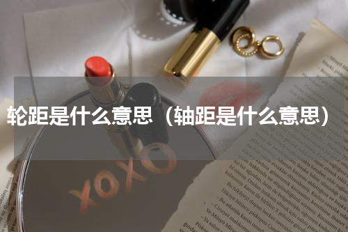 轮距是什么意思（轴距是什么意思）