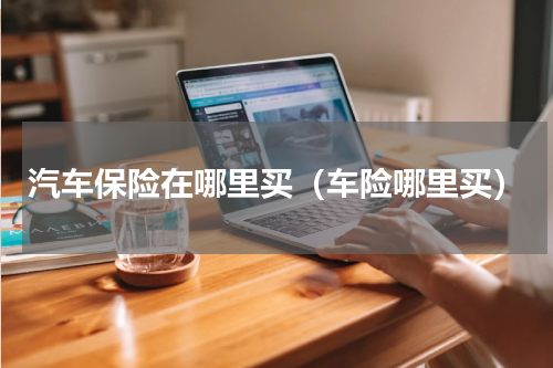 汽车保险在哪里买（车险哪里买）
