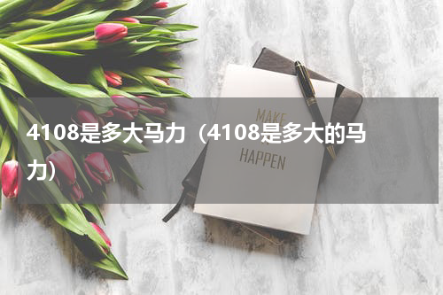 4108是多大马力（4108是多大的马力）