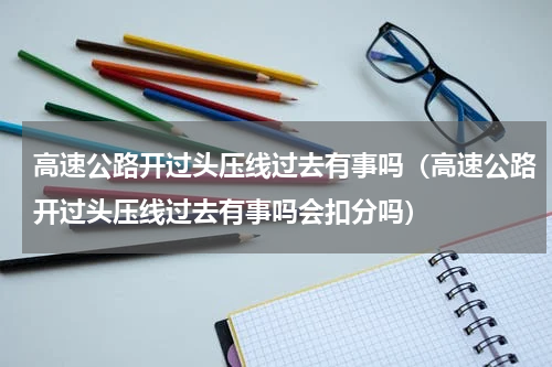 高速公路开过头压线过去有事吗（高速公路开过头压线过去有事吗会扣分吗）
