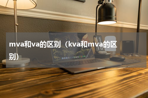 mva和va的区别（kva和mva的区别）